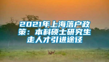 2021年上海落户政策：本科硕士研究生走人才引进途径