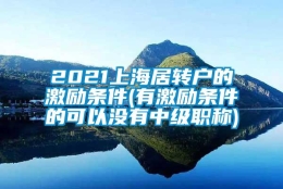 2021上海居转户的激励条件(有激励条件的可以没有中级职称)