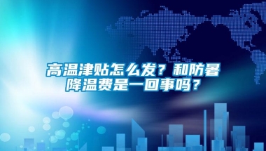 高温津贴怎么发？和防暑降温费是一回事吗？