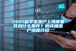 2021留学生落户上海需要符合什么条件？附详细落户流程介绍