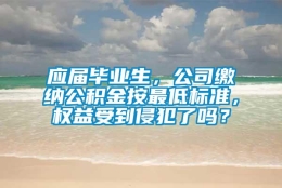 应届毕业生，公司缴纳公积金按最低标准，权益受到侵犯了吗？