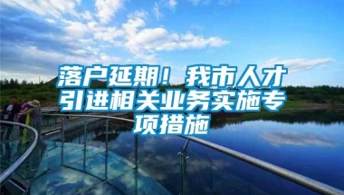 落户延期！我市人才引进相关业务实施专项措施