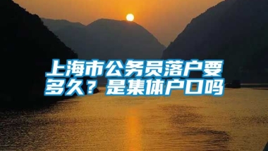 上海市公务员落户要多久？是集体户口吗