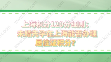 上海积分120分细则：未婚先孕在上海能否办理居住证积分？