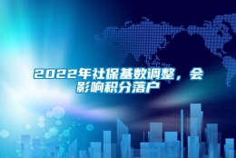 2022年社保基数调整，会影响积分落户