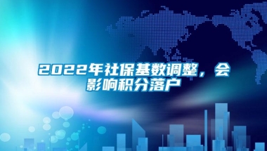 2022年社保基数调整，会影响积分落户