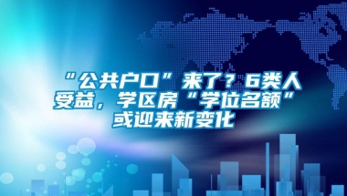 “公共户口”来了？6类人受益，学区房“学位名额”或迎来新变化