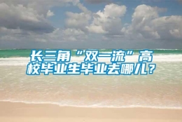 长三角“双一流”高校毕业生毕业去哪儿？