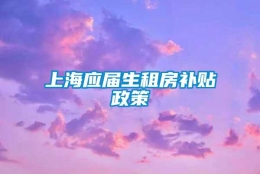 上海应届生租房补贴政策