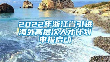 2022年浙江省引进海外高层次人才计划申报启动