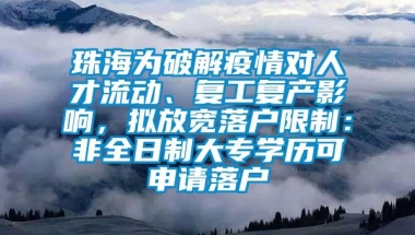 珠海为破解疫情对人才流动、复工复产影响，拟放宽落户限制：非全日制大专学历可申请落户