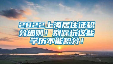 2022上海居住证积分细则！别踩坑这些学历不能积分！