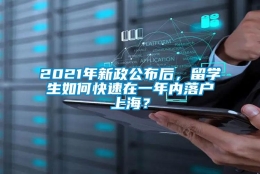 2021年新政公布后，留学生如何快速在一年内落户上海？