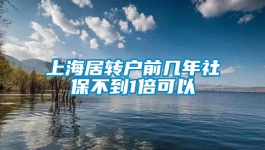 上海居转户前几年社保不到1倍可以