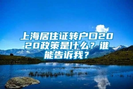 上海居住证转户口2020政策是什么？谁能告诉我？