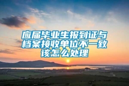 应届毕业生报到证与档案接收单位不一致该怎么处理