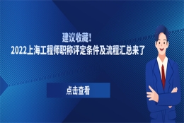 建议收藏！2022上海工程师职称评定条件及流程汇总来了