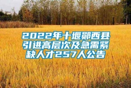 2022年十堰郧西县引进高层次及急需紧缺人才257人公告