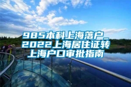 985本科上海落户_2022上海居住证转上海户口审批指南