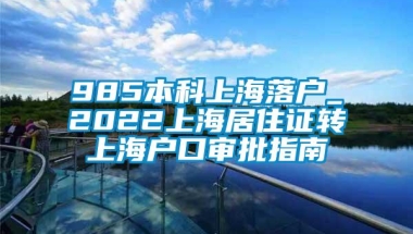 985本科上海落户_2022上海居住证转上海户口审批指南