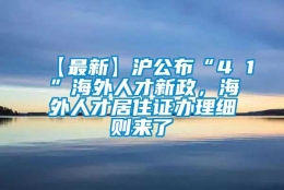 【最新】沪公布“4 1”海外人才新政，海外人才居住证办理细则来了→