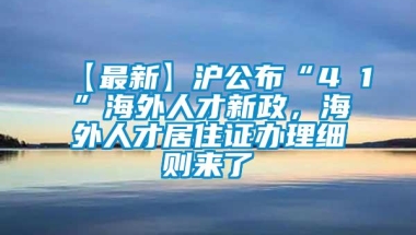 【最新】沪公布“4 1”海外人才新政，海外人才居住证办理细则来了→