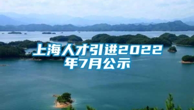 上海人才引进2022年7月公示