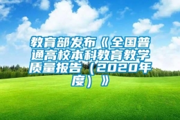 教育部发布《全国普通高校本科教育教学质量报告（2020年度）》