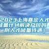 2023上海嘉定人才储备计划解决户口吗（附人才储备待遇）