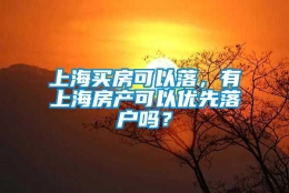 上海买房可以落，有上海房产可以优先落户吗？