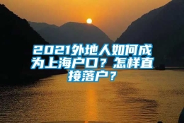 2021外地人如何成为上海户口？怎样直接落户？