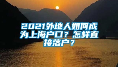 2021外地人如何成为上海户口？怎样直接落户？