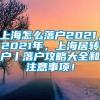 上海怎么落户2021，2021年，上海居转户丨落户攻略大全和注意事项！