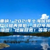 重磅！2021年上海居转户门槛再降低！落户年限缩短！社保放宽！等等！