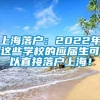 上海落户：2022年这些学校的应届生可以直接落户上海！