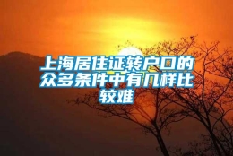 上海居住证转户口的众多条件中有几样比较难