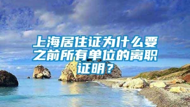 上海居住证为什么要之前所有单位的离职证明？