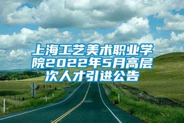 上海工艺美术职业学院2022年5月高层次人才引进公告