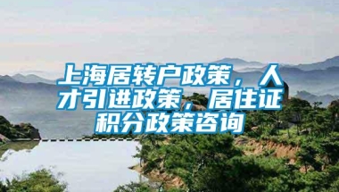 上海居转户政策，人才引进政策，居住证积分政策咨询