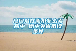 户口没在衡水怎么考高中 衡中外省借读条件