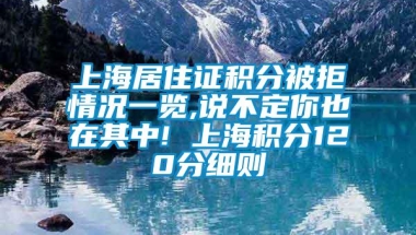 上海居住证积分被拒情况一览,说不定你也在其中! 上海积分120分细则