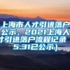 上海市人才引进落户公示，2021上海人才引进落户流程记录（5.31已公示）