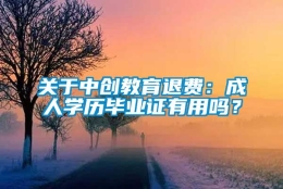 关于中创教育退费：成人学历毕业证有用吗？