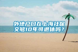 外地户口在上海社保交够10年可退休吗？