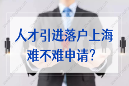 人才引进落户上海难不难申请？需要哪些个人条件和公司要求？