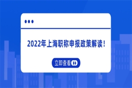 2022年上海职称申报政策解读！