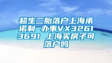 超生二胎落户上海承诺制 办事VX32613691 上海买房子可落户吗