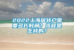 2022上海居转户需要多长时间？流程是怎样的？