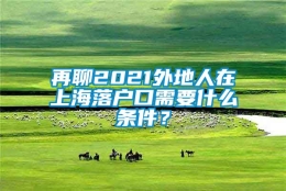 再聊2021外地人在上海落户口需要什么条件？