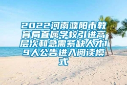 2022河南濮阳市教育局直属学校引进高层次和急需紧缺人才19人公告进入阅读模式